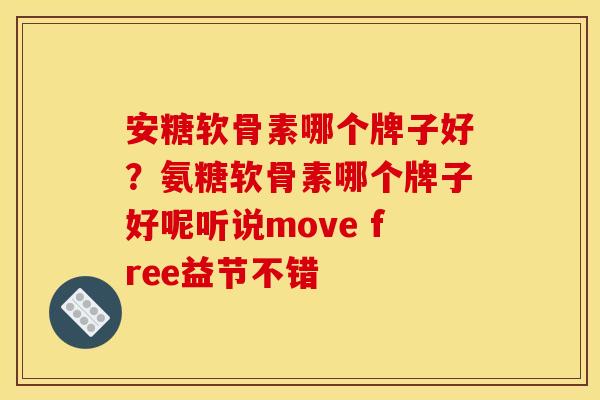 安糖软骨素哪个牌子好？氨糖软骨素哪个牌子好呢听说move free益节不错