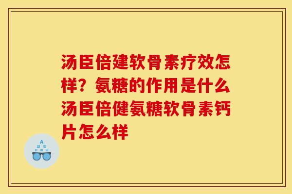 汤臣倍建软骨素疗效怎样？氨糖的作用是什么汤臣倍健氨糖软骨素钙片怎么样