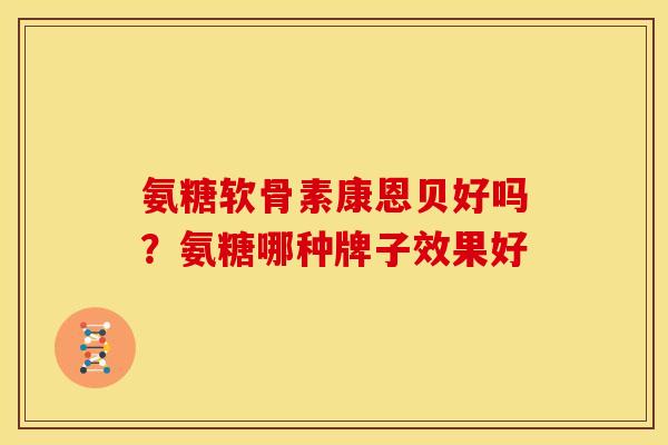 氨糖软骨素康恩贝好吗？氨糖哪种牌子效果好