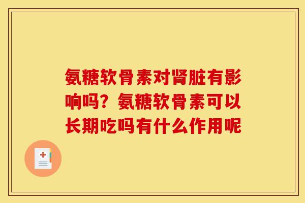 氨糖软骨素对肾脏有影响吗？氨糖软骨素可以长期吃吗有什么作用呢