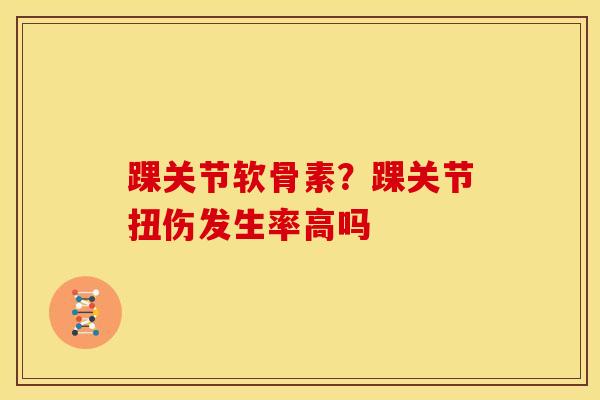 踝关节软骨素？踝关节扭伤发生率高吗