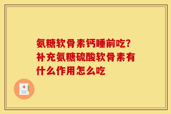 氨糖软骨素钙睡前吃？补充氨糖硫酸软骨素有什么作用怎么吃