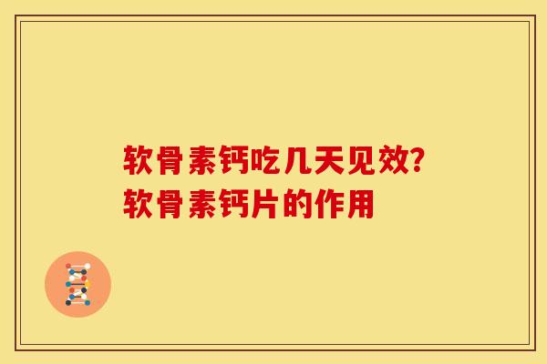 软骨素钙吃几天见效？软骨素钙片的作用