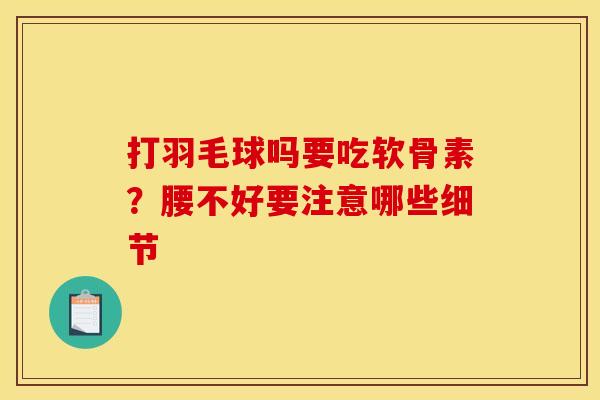 打羽毛球吗要吃软骨素？腰不好要注意哪些细节