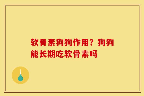 软骨素狗狗作用？狗狗能长期吃软骨素吗