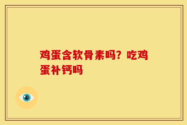 鸡蛋含软骨素吗？吃鸡蛋补钙吗