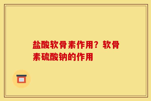 盐酸软骨素作用？软骨素硫酸钠的作用