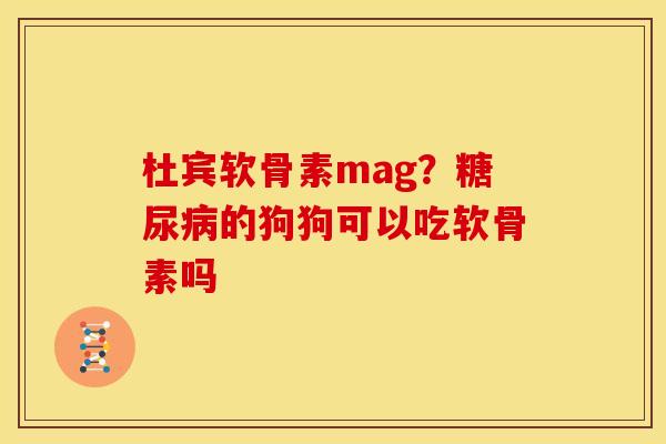 杜宾软骨素mag？糖尿病的狗狗可以吃软骨素吗
