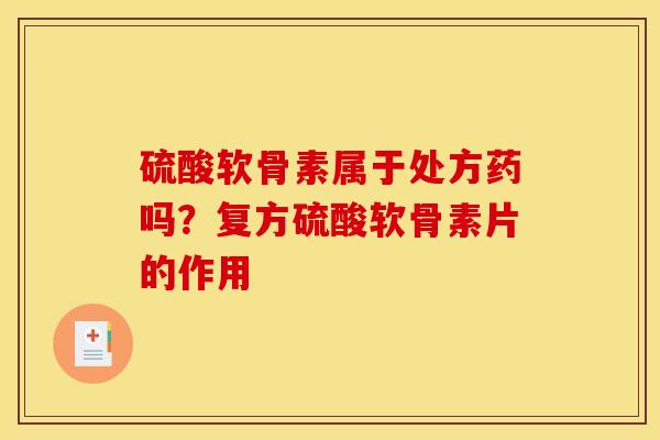 硫酸软骨素属于处方药吗？复方硫酸软骨素片的作用