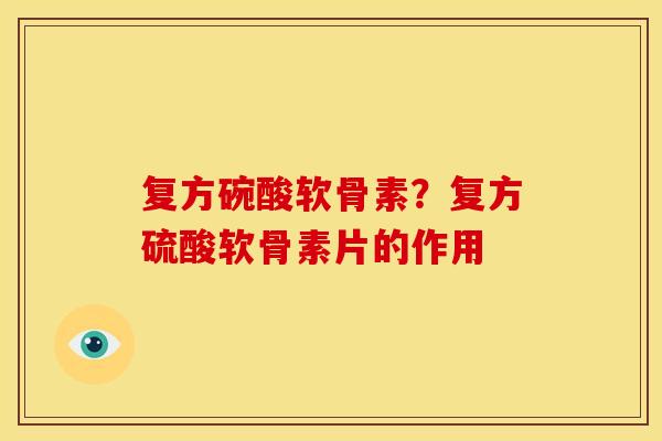 复方碗酸软骨素？复方硫酸软骨素片的作用