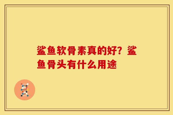 鲨鱼软骨素真的好？鲨鱼骨头有什么用途
