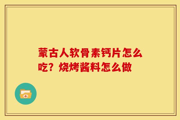 蒙古人软骨素钙片怎么吃？烧烤酱料怎么做