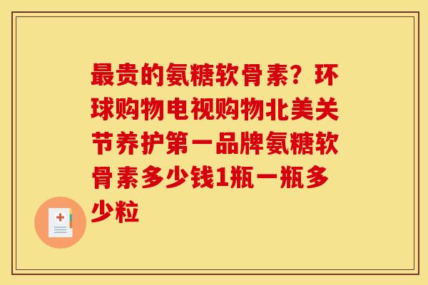 最贵的氨糖软骨素？环球购物电视购物北美关节养护第一品牌氨糖软骨素多少钱1瓶一瓶多少粒