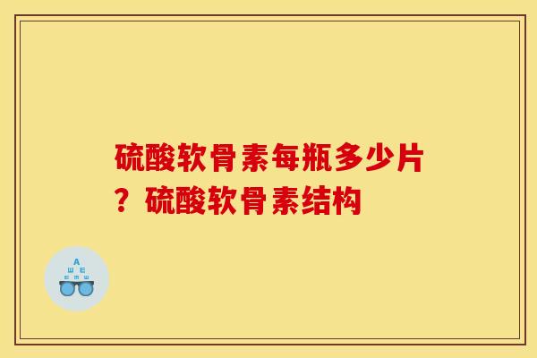 硫酸软骨素每瓶多少片？硫酸软骨素结构