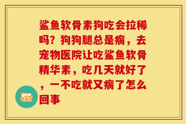 鲨鱼软骨素狗吃会拉稀吗？狗狗腿总是瘸，去宠物医院让吃鲨鱼软骨精华素，吃几天就好了，一不吃就又瘸了怎么回事