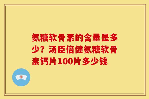 氨糖软骨素的含量是多少？汤臣倍健氨糖软骨素钙片100片多少钱