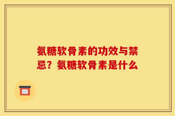 氨糖软骨素的功效与禁忌？氨糖软骨素是什么