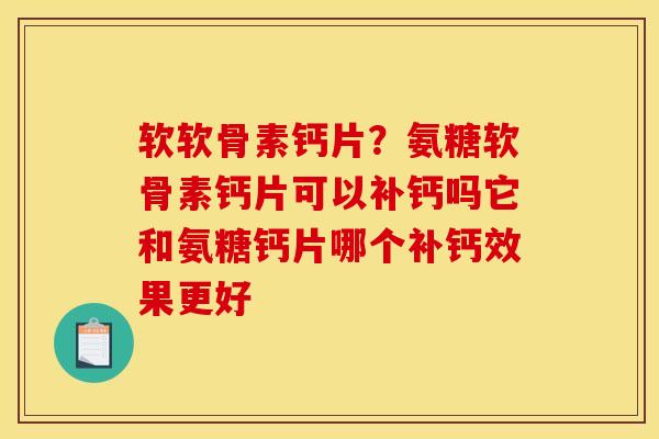软软骨素钙片？氨糖软骨素钙片可以补钙吗它和氨糖钙片哪个补钙效果更好