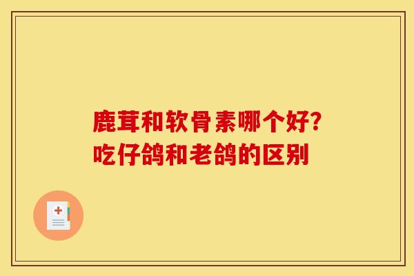 鹿茸和软骨素哪个好？吃仔鸽和老鸽的区别