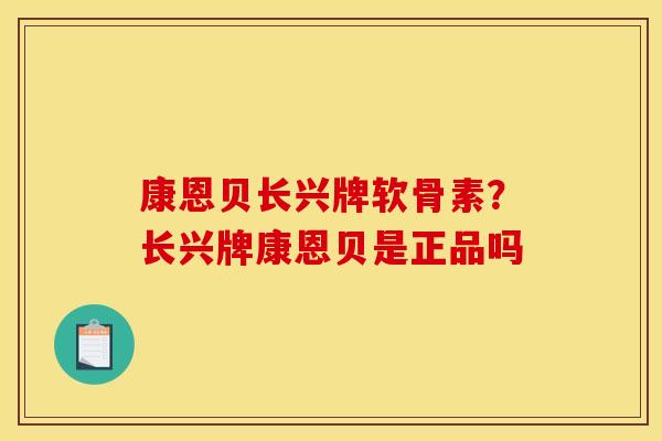 康恩贝长兴牌软骨素？长兴牌康恩贝是正品吗
