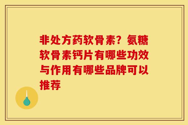 非处方药软骨素？氨糖软骨素钙片有哪些功效与作用有哪些品牌可以推荐