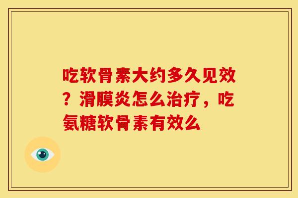 吃软骨素大约多久见效？滑膜炎怎么治疗，吃氨糖软骨素有效么
