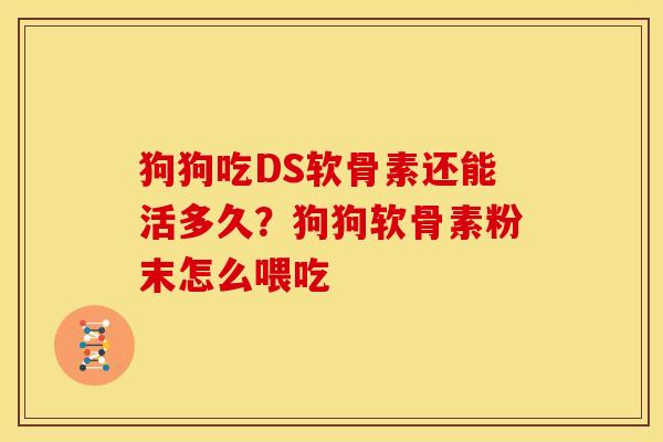 狗狗吃DS软骨素还能活多久？狗狗软骨素粉末怎么喂吃