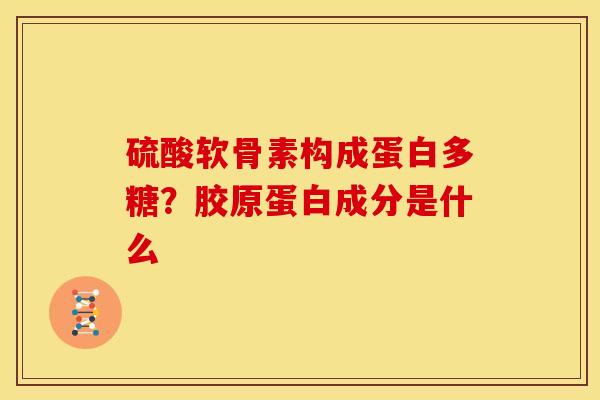 硫酸软骨素构成蛋白多糖？胶原蛋白成分是什么