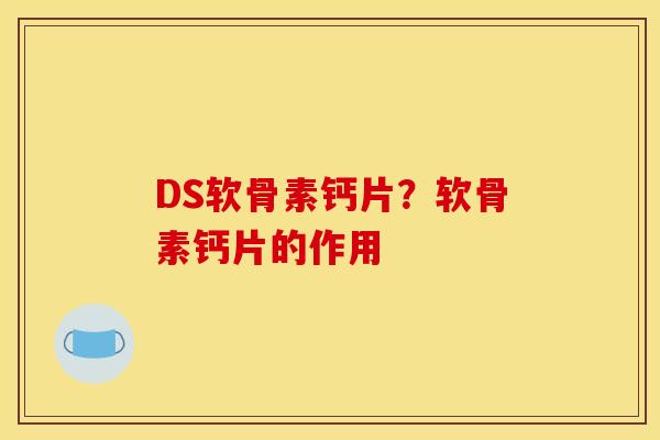 DS软骨素钙片？软骨素钙片的作用