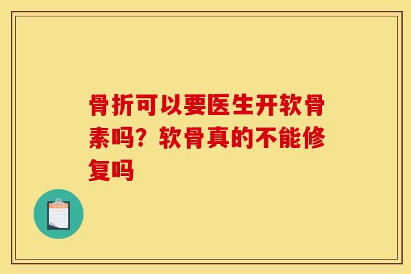 骨折可以要医生开软骨素吗？软骨真的不能修复吗