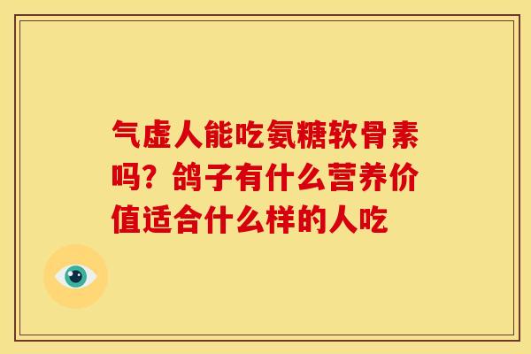 气虚人能吃氨糖软骨素吗？鸽子有什么营养价值适合什么样的人吃