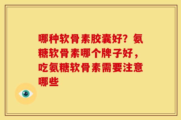 哪种软骨素胶囊好？氨糖软骨素哪个牌子好，吃氨糖软骨素需要注意哪些