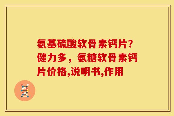 氨基硫酸软骨素钙片？健力多，氨糖软骨素钙片价格,说明书,作用