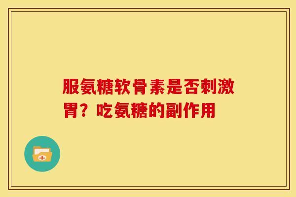 服氨糖软骨素是否刺激胃？吃氨糖的副作用
