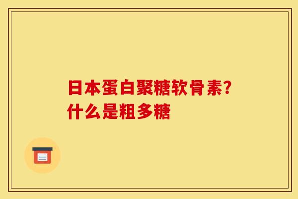 日本蛋白聚糖软骨素？什么是粗多糖