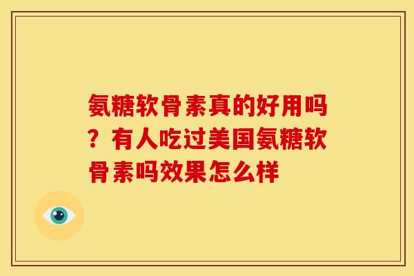 氨糖软骨素真的好用吗？有人吃过美国氨糖软骨素吗效果怎么样