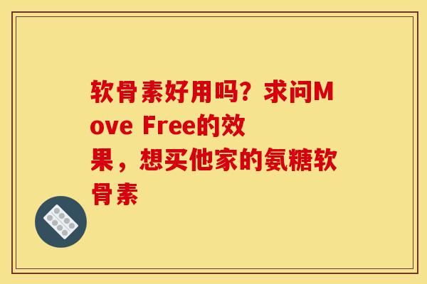 软骨素好用吗？求问Move Free的效果，想买他家的氨糖软骨素