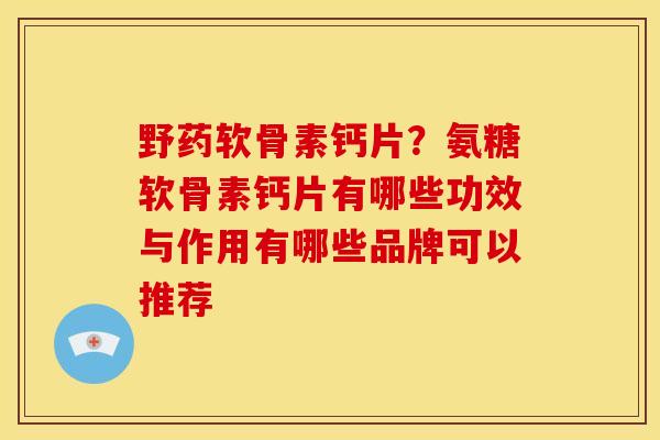 野药软骨素钙片？氨糖软骨素钙片有哪些功效与作用有哪些品牌可以推荐