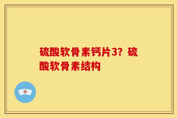 硫酸软骨素钙片3？硫酸软骨素结构