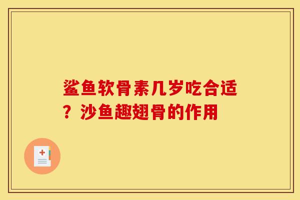 鲨鱼软骨素几岁吃合适？沙鱼趣翅骨的作用