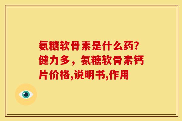 氨糖软骨素是什么药？健力多，氨糖软骨素钙片价格,说明书,作用