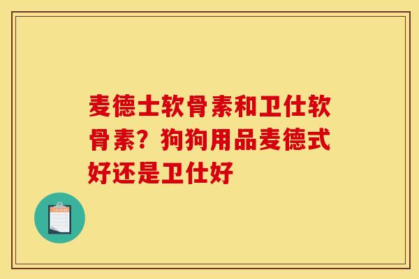 麦德士软骨素和卫仕软骨素？狗狗用品麦德式好还是卫仕好