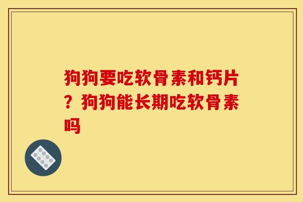 狗狗要吃软骨素和钙片？狗狗能长期吃软骨素吗