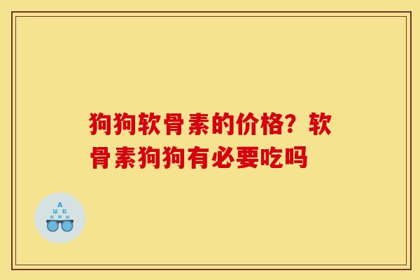 狗狗软骨素的价格？软骨素狗狗有必要吃吗
