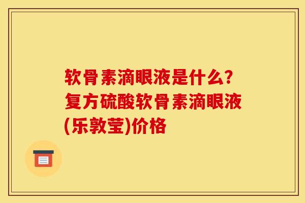 软骨素滴眼液是什么？复方硫酸软骨素滴眼液(乐敦莹)价格