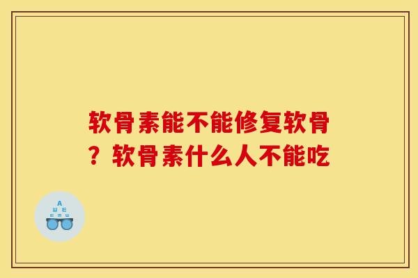 软骨素能不能修复软骨？软骨素什么人不能吃