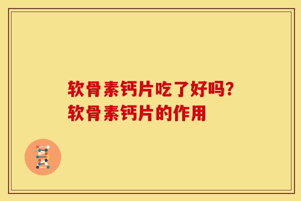 软骨素钙片吃了好吗？软骨素钙片的作用