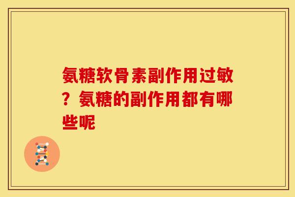 氨糖软骨素副作用过敏？氨糖的副作用都有哪些呢
