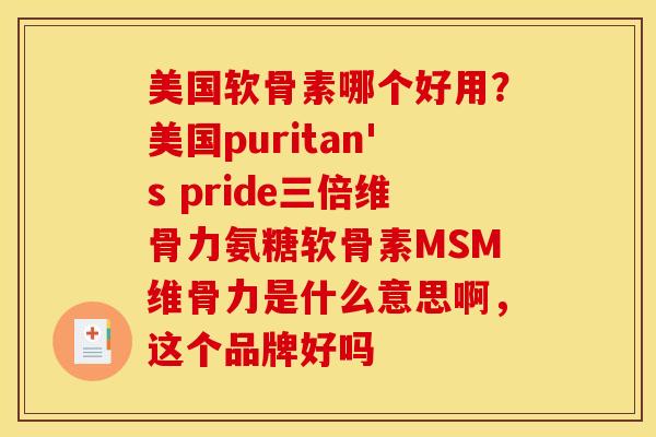 美国软骨素哪个好用？美国puritan's pride三倍维骨力氨糖软骨素MSM维骨力是什么意思啊，这个品牌好吗