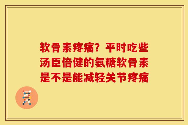 软骨素疼痛？平时吃些汤臣倍健的氨糖软骨素是不是能减轻关节疼痛